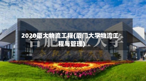 2020厦大物流工程(厦门大学物流工程与管理)