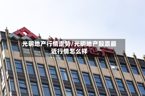 光明地产行情走势/光明地产股票最近行情怎么样