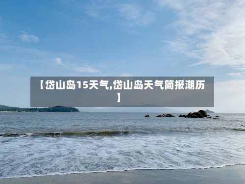 【岱山岛15天气,岱山岛天气简报潮历】