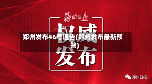 郑州发布46号通告(郑州发布最新预警)