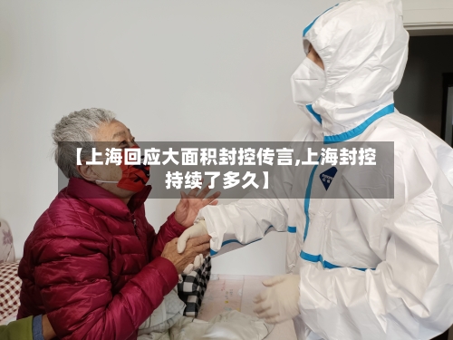 【上海回应大面积封控传言,上海封控持续了多久】