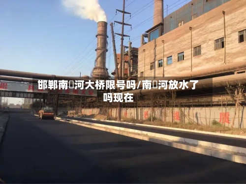 邯郸南洺河大桥限号吗/南洺河放水了吗现在