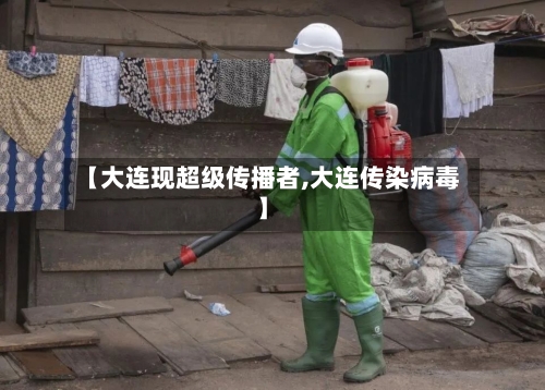 【大连现超级传播者,大连传染病毒】
