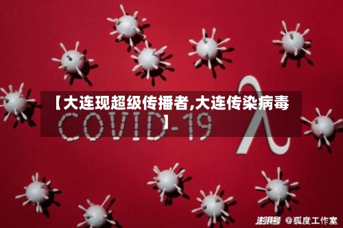 【大连现超级传播者,大连传染病毒】