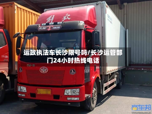 运政执法车长沙限号吗/长沙运管部门24小时热线电话