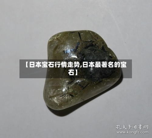 【日本宝石行情走势,日本最著名的宝石】