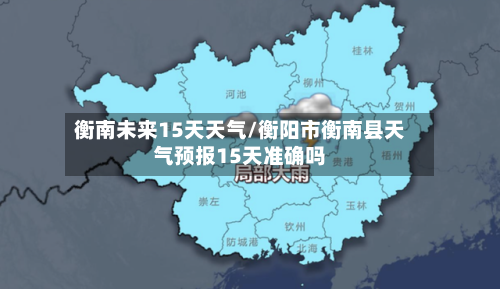 衡南未来15天天气/衡阳市衡南县天气预报15天准确吗