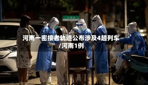 河南一密接者轨迹公布涉及4趟列车/河南1例
