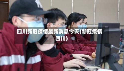 四川新冠疫情最新消息今天(新冠疫情 四川)