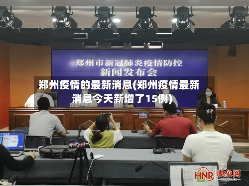 郑州疫情的最新消息(郑州疫情最新消息今天新增了15例)