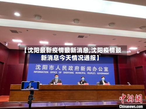 【沈阳最新疫情最新消息,沈阳疫情最新消息今天情况通报】