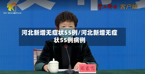 河北新增无症状55例/河北新增无症状55例病例