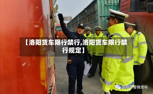 【洛阳货车限行禁行,洛阳货车限行禁行规定】