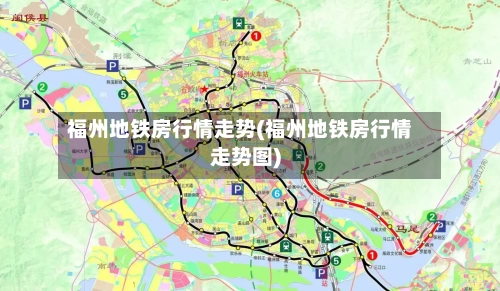 福州地铁房行情走势(福州地铁房行情走势图)