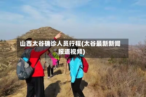 山西太谷确诊人员行程(太谷最新新闻报道视频)