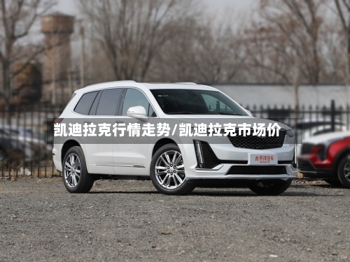 凯迪拉克行情走势/凯迪拉克市场价