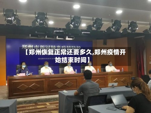 【郑州恢复正常还要多久,郑州疫情开始结束时间】