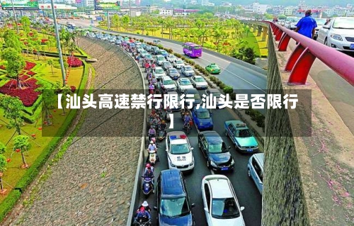 【汕头高速禁行限行,汕头是否限行】