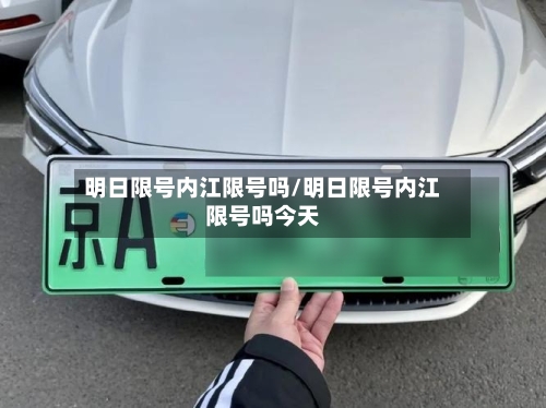 明日限号内江限号吗/明日限号内江限号吗今天