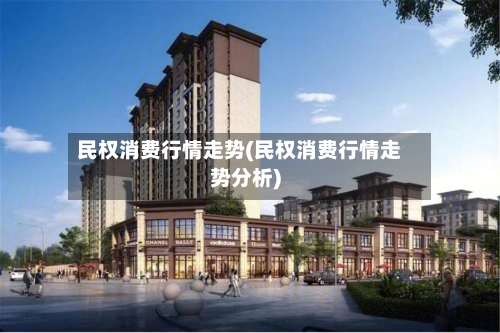 民权消费行情走势(民权消费行情走势分析)