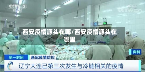 西安疫情源头在哪/西安疫情源头在哪里