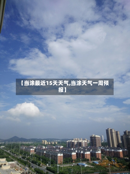 【当涂最近15天天气,当涂天气一周预报】