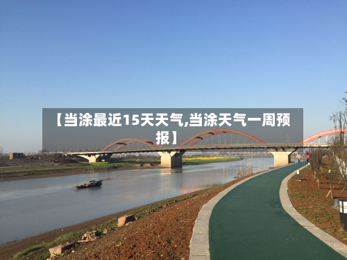 【当涂最近15天天气,当涂天气一周预报】