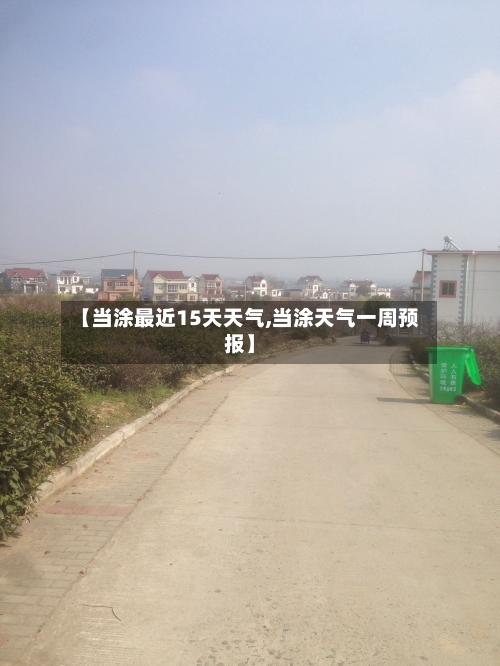 【当涂最近15天天气,当涂天气一周预报】