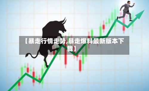 【暴走行情走势,暴走爆料最新版本下载】
