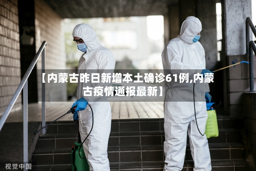 【内蒙古昨日新增本土确诊61例,内蒙古疫情通报最新】
