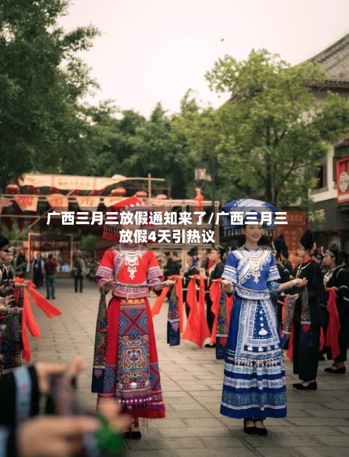 广西三月三放假通知来了/广西三月三放假4天引热议