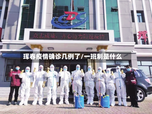 珲春疫情确诊几例了/一班制是什么