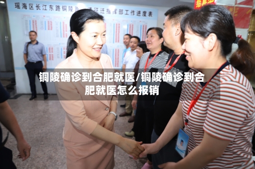 铜陵确诊到合肥就医/铜陵确诊到合肥就医怎么报销