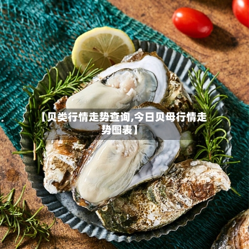 【贝类行情走势查询,今日贝母行情走势图表】