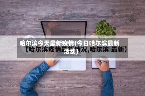 哈尔滨今天最新疫情(今日哈尔滨最新活动)