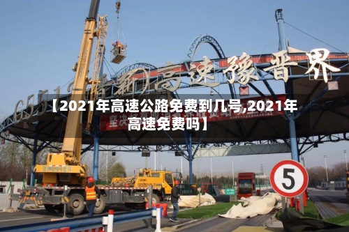 【2021年高速公路免费到几号,2021年高速免费吗】