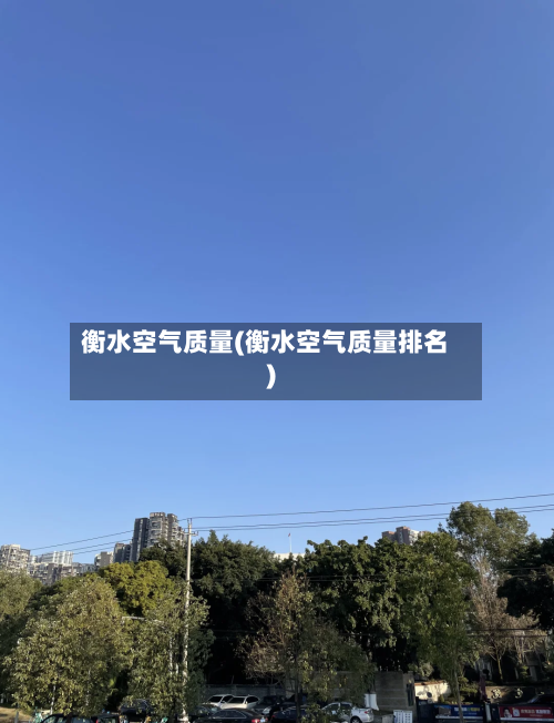 衡水空气质量(衡水空气质量排名)