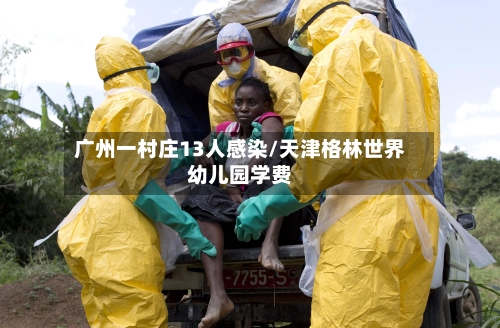 广州一村庄13人感染/天津格林世界幼儿园学费