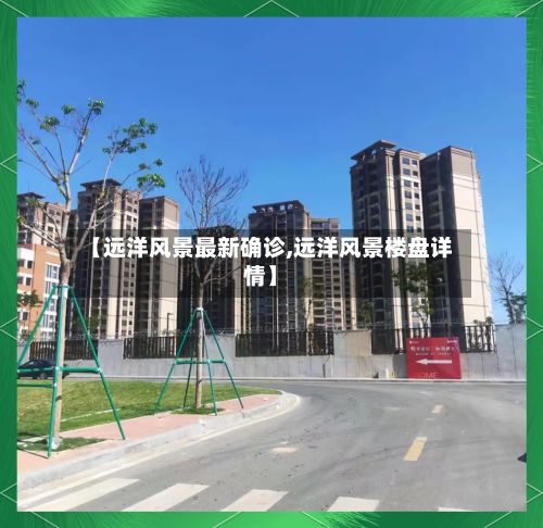 【远洋风景最新确诊,远洋风景楼盘详情】