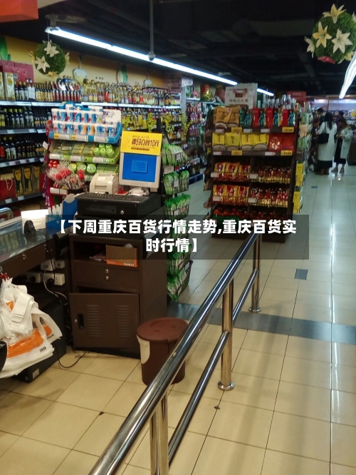 【下周重庆百货行情走势,重庆百货实时行情】