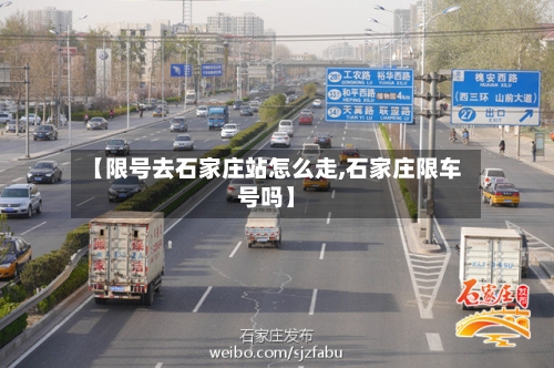 【限号去石家庄站怎么走,石家庄限车号吗】