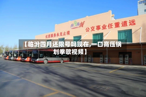 【临汾四月还限号吗现在,一口高压锅划拳歌视频】