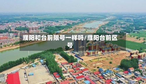 濮阳和台前限号一样吗/濮阳台前区号