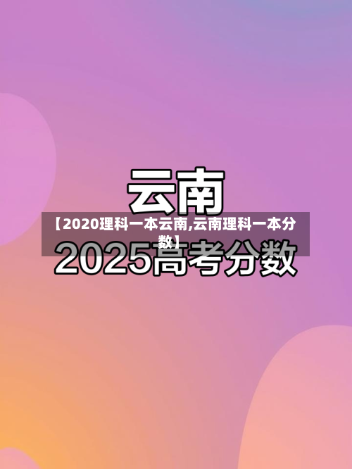 【2020理科一本云南,云南理科一本分数】