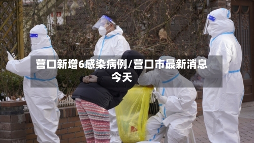 营口新增6感染病例/营口市最新消息今天