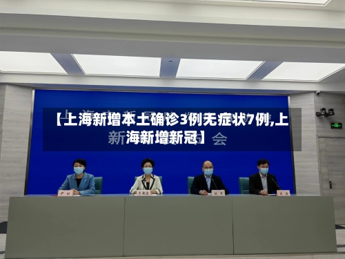 【上海新增本土确诊3例无症状7例,上海新增新冠】