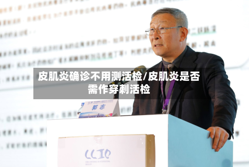 皮肌炎确诊不用测活检/皮肌炎是否需作穿刺活检
