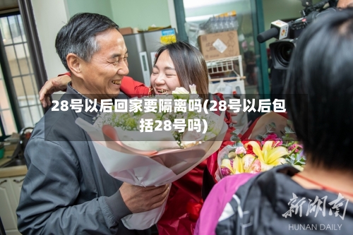28号以后回家要隔离吗(28号以后包括28号吗)