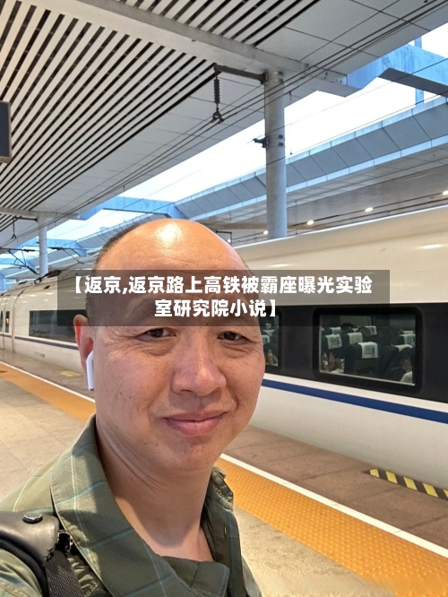 【返京,返京路上高铁被霸座曝光实验室研究院小说】