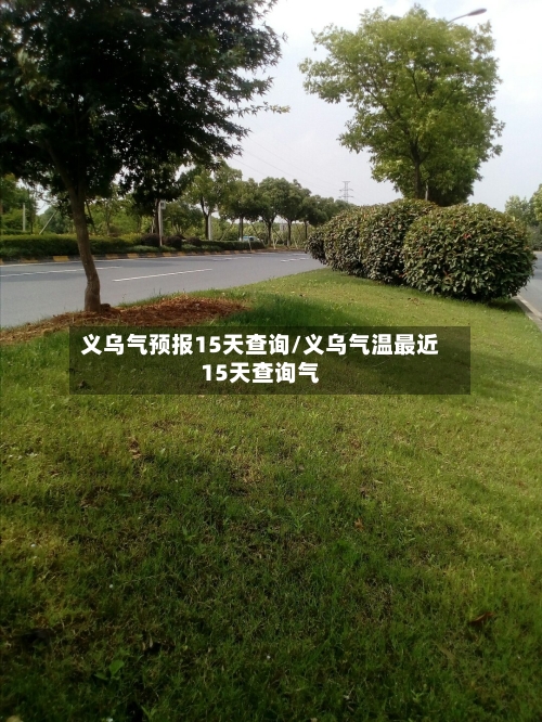 义乌气预报15天查询/义乌气温最近15天查询气